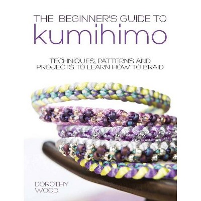 The Beginner's Guide to Kumihimo - by  Dorothy Wood (Paperback)