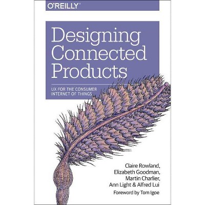 Designing Connected Products - by  Claire Rowland & Elizabeth Goodman & Martin Charlier & Ann Light & Alfred Lui (Paperback)