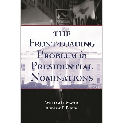 The Front-Loading Problem in Presidential Nominations - by  William G Mayer & Andrew E Busch (Paperback)
