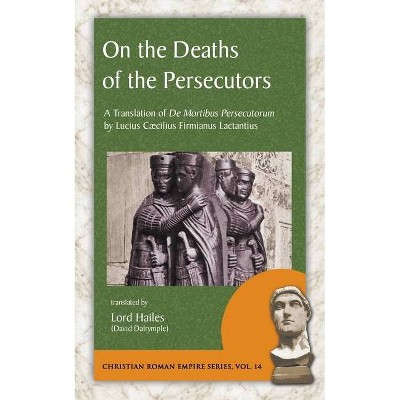 On the Deaths of the Persecutors - by  Lucius Caecilius Firmianus Lactantius (Paperback)
