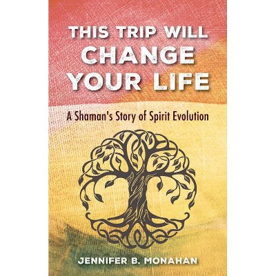 This Trip Will Change Your Life - by  Jennifer B Monahan (Paperback)