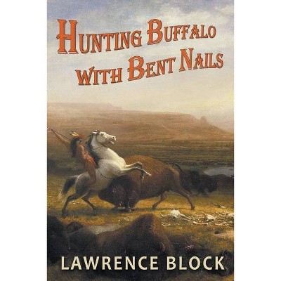 Hunting Buffalo with Bent Nails - by  Lawrence Block (Paperback)