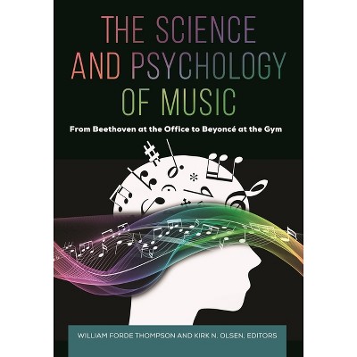 The Science and Psychology of Music - by  William Forde Thompson & Kirk N Olsen (Hardcover)