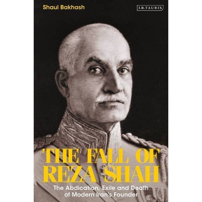 The Fall of Reza Shah - by  Shaul Bakhash (Hardcover)