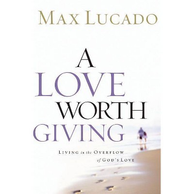 A Love Worth Giving - by  Max Lucado (Paperback)