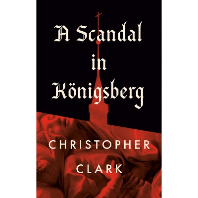A Scandal in Konigsberg - by  Christopher Clark (Hardcover)