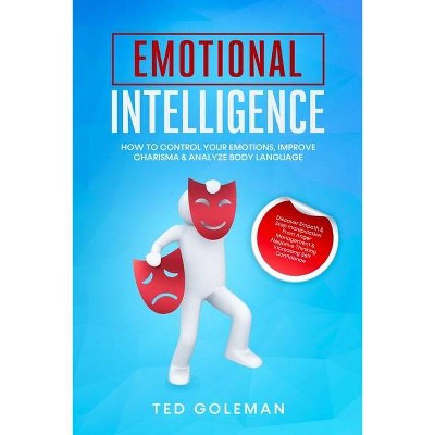 Emotional Intelligence, How To Control Your Emotions, Improve Charisma & Analyze Body Language - by  Ted Goleman (Paperback)