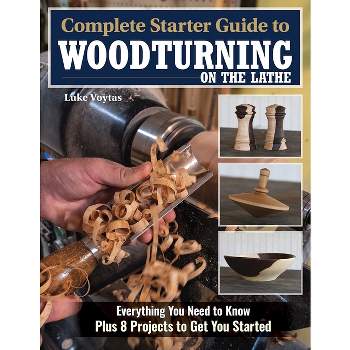 Complete Starter Guide to Woodturning on the Lathe - by  Luke Voytas (Paperback)