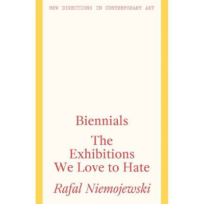 Biennials: The Exhibitions We Love to Hate - by  Rafal Niemojewski (Paperback)