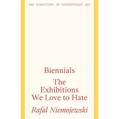 Biennials: The Exhibitions We Love to Hate - by  Rafal Niemojewski (Paperback)