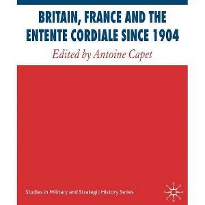 Britain, France and the Entente Cordiale Since 1904 - (Studies in Military and Strategic History) by  A Capet (Hardcover) - 1 of 1
