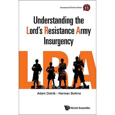 Understanding the Lord's Resistance Army Insurgency - (Insurgency and Terrorism) by  Adam Dolnik & Herman Butime (Hardcover)