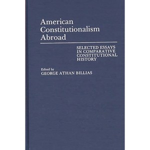 American Constitutionalism Abroad - (Contributions to the Study of World History) by  George Athan Billias (Hardcover) - 1 of 1