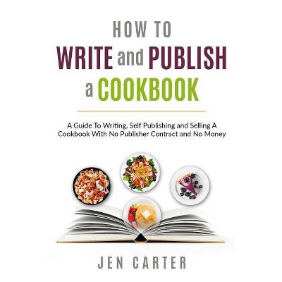 How To Write and Publish a Cookbook - by  Jen Carter (Paperback)