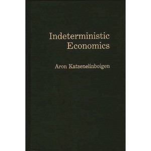 Indeterministic Economics - by  Aron Katsenelinboigen (Hardcover) - 1 of 1
