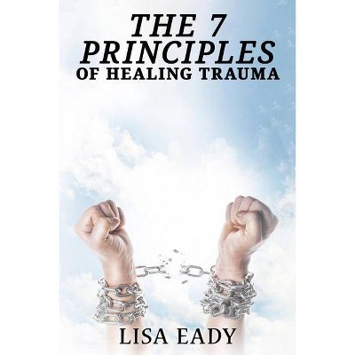 7 Principles of Healing Trauma - by  Lisa Eady (Paperback)