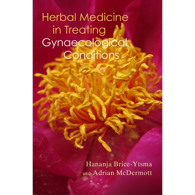Herbal Medicine in Treating Gynaecological Conditions Volume 1 - by  Hananja Brice-Ytsma & Adrian McDermott (Paperback)