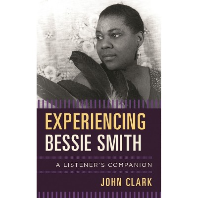 Experiencing Bessie Smith - (Listener's Companion) by  John Clark (Hardcover)