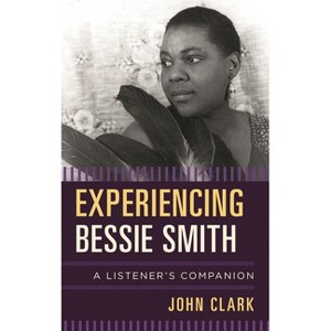 Experiencing Bessie Smith - (Listener's Companion) by  John Clark (Hardcover) - 1 of 1