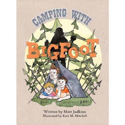 Camping With Bigfoot - by  Matt Judkins & Kara Mitchell (Hardcover)