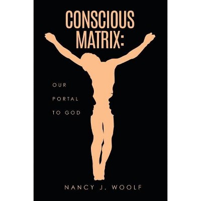 Conscious Matrix - by  Nancy J Woolf (Paperback)