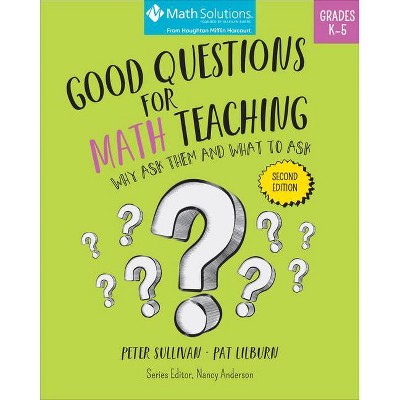 Good Questions for Math Teaching: Why Ask Them and What to Ask, Grades K-5, Second Edition - 2nd Edition by  Peter Sullivan & Pat Lilburn (Paperback)