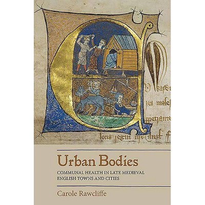 Urban Bodies: Communal Health in Late Medieval English Towns and Cities - by  Carole Rawcliffe (Paperback)