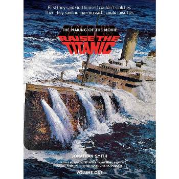 Raise the Titanic - The Making of the Movie Volume 1 (hardback) - by  Jonathan Smith (Hardcover)