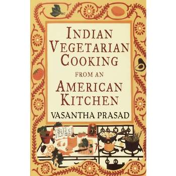 Indian Vegetarian Cooking from an American Kitchen - by  Vasantha Prasad (Paperback)
