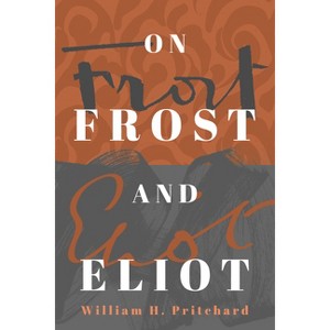 On Frost and Eliot - by  William H Pritchard (Paperback) - 1 of 1