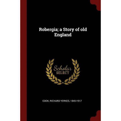 Robergia; A Story of Old England - by  Richard Yerkes Cook (Paperback)