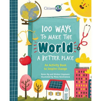 100 Ways to Make the World a Better Place - (CitizenKid) by  Karen Ng & Kirsten Liepmann (Paperback)