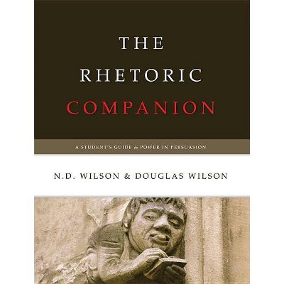 The Rhetoric Companion - by  Douglas Wilson & N D Wilson (Paperback)