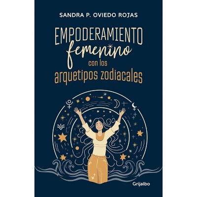 Empoderamiento Femenino Con Los Arquetipos Zodiacales / Female Empowerment Through Archetypes of the Zodiac - by  Sandra Patricia Oviedo (Paperback)