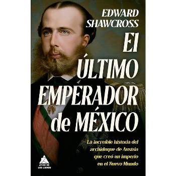 Ultimo Emperador de México, El - by  Edward Shawcross (Hardcover)