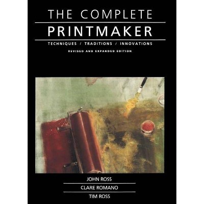 Complete Printmaker - by  John Ross & Claire Romano & Tim Ross (Paperback)