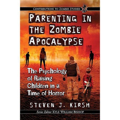Parenting in the Zombie Apocalypse - (Contributions to Zombie Studies) by  Steven J Kirsh (Paperback)