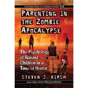 Parenting in the Zombie Apocalypse - (Contributions to Zombie Studies) by  Steven J Kirsh (Paperback) - 1 of 1