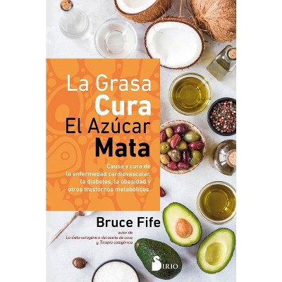 La Grasa Cura, El Azucar Mata - by  Bruce Fife (Paperback)