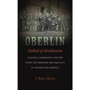 Oberlin, Hotbed of Abolitionism - by  J Brent Morris (Paperback) - 1 of 1