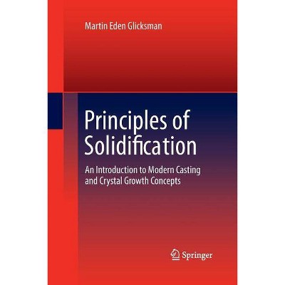 Principles of Solidification - by  Martin Eden Glicksman (Paperback)