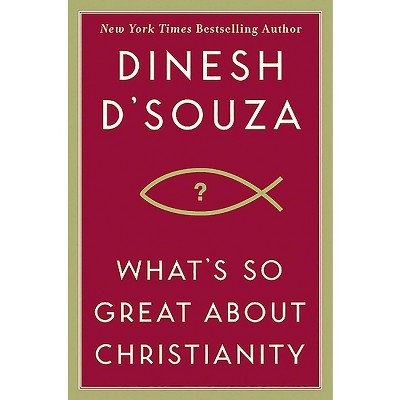 What's So Great about Christianity - by  Dinesh D'Souza (Hardcover)