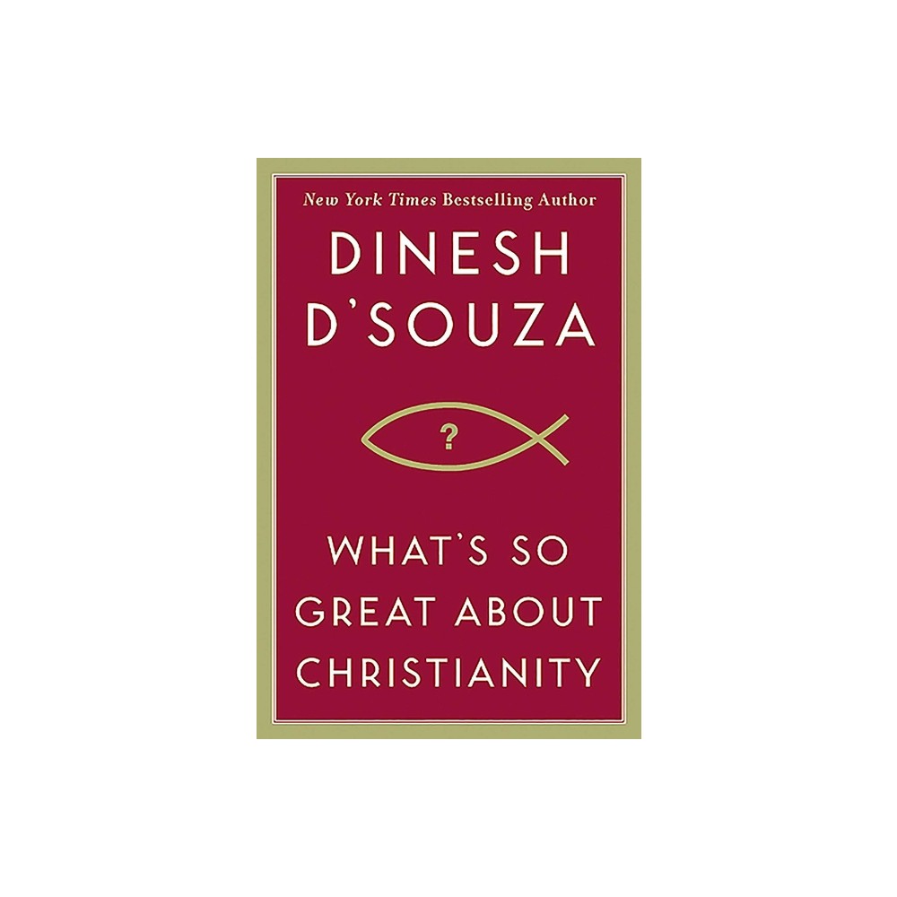 Whats So Great about Christianity - by Dinesh DSouza (Hardcover)