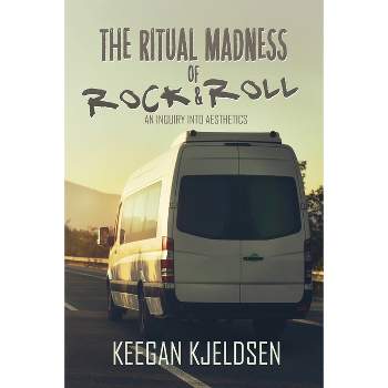 The Ritual Madness of Rock & Roll - by  Keegan Kjeldsen (Paperback)