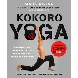 Kokoro Yoga: Maximize Your Human Potential and Develop the Spirit of a Warrior--The Sealfit Way - by  Mark Divine & Catherine Divine (Paperback) - 1 of 1