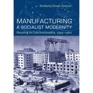 Manufacturing a Socialist Modernity - (Russian and East European Studies) by  Kimberly Elman Zarecor (Hardcover) - 1 of 1