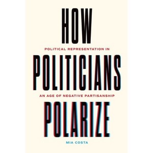How Politicians Polarize - (Chicago Studies in American Politics) by  Mia Costa (Hardcover) - 1 of 1