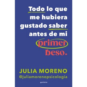 Todo Lo Que Me Hubiera Gustado Saber Antes de Mi Primer Beso / Everything I Wish I Had Known Before My First Kiss - by  Julia Moreno (Paperback) - 1 of 1