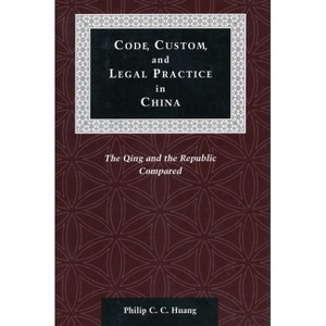 Code, Custom, and Legal Practice in China - (Law, Society, and Culture in China) by  Philip C C Huang (Hardcover) - 1 of 1