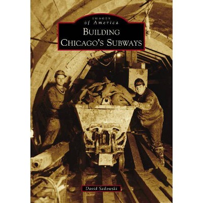 Building Chicago's Subways - by David Sadowski (Paperback)